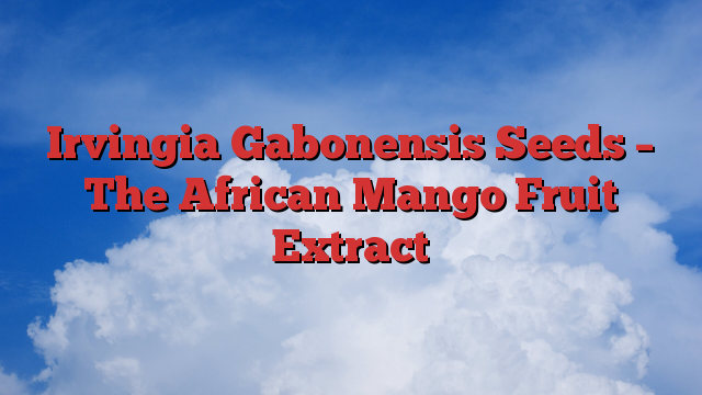 Irvingia Gabonensis Seeds – The African Mango Fruit Extract
