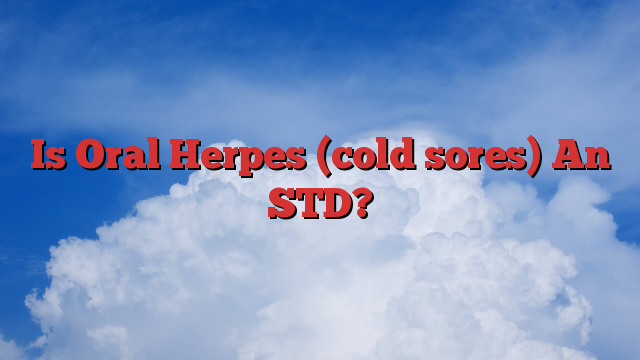 Is Oral Herpes (cold sores) An STD?