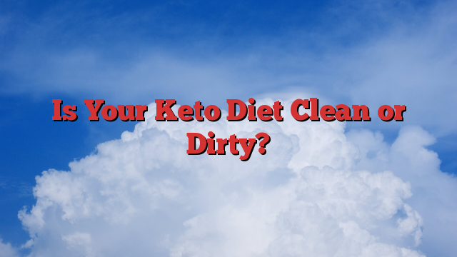 Is Your Keto Diet Clean or Dirty?