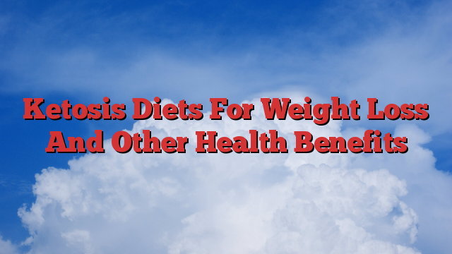 Ketosis Diets For Weight Loss And Other Health Benefits