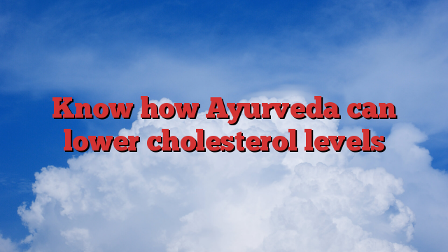 Know how Ayurveda can lower cholesterol levels