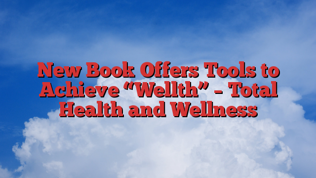 New Book Offers Tools to Achieve “Wellth” – Total Health and Wellness
