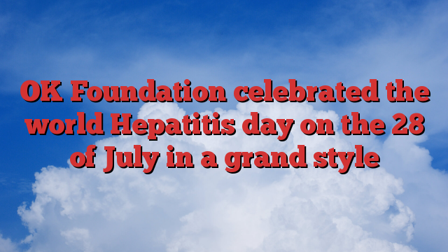 OK Foundation celebrated the world Hepatitis day on the 28 of July in a grand style