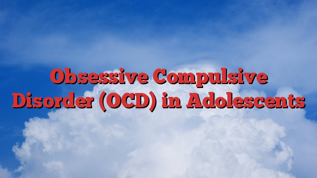 Obsessive Compulsive Disorder (OCD) in Adolescents