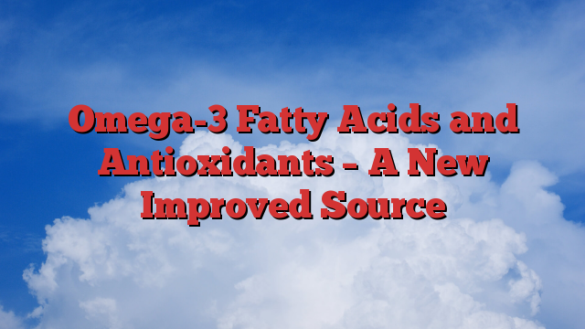 Omega-3 Fatty Acids and Antioxidants – A New Improved Source