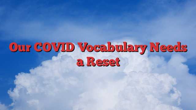 Our COVID Vocabulary Needs a Reset