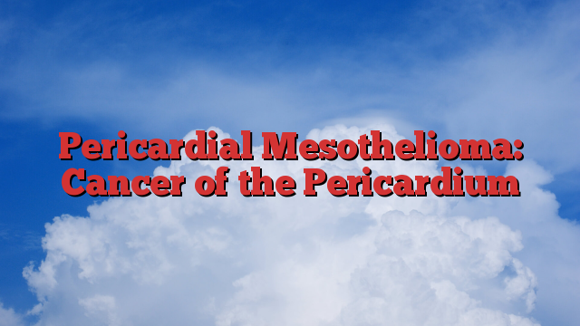 Pericardial Mesothelioma: Cancer of the Pericardium