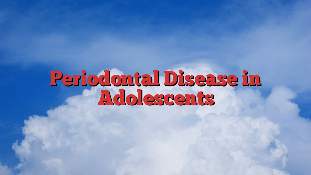 Periodontal Disease in Adolescents