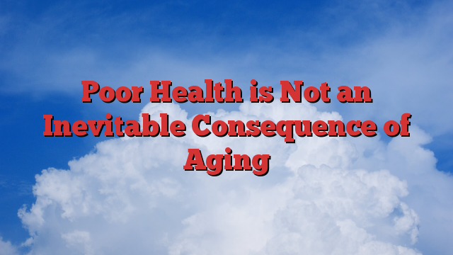 Poor Health is Not an Inevitable Consequence of Aging