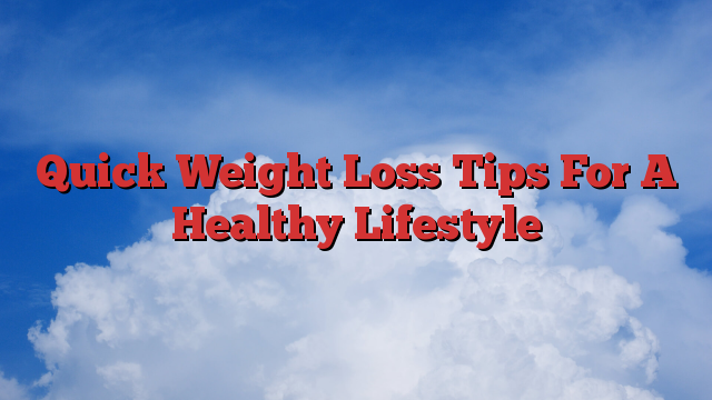 Quick Weight Loss Tips For A Healthy Lifestyle
