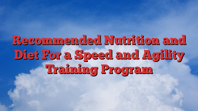 Recommended Nutrition and Diet For a Speed and Agility Training Program