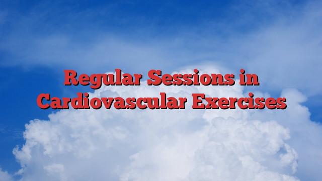 Regular Sessions in Cardiovascular Exercises