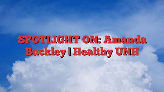 SPOTLIGHT ON: Amanda Buckley |  Healthy UNH
