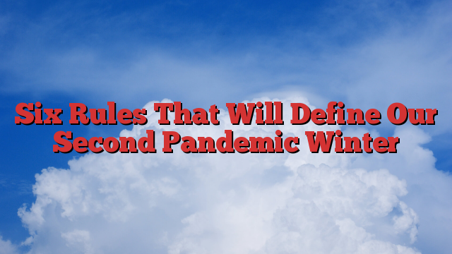 Six Rules That Will Define Our Second Pandemic Winter