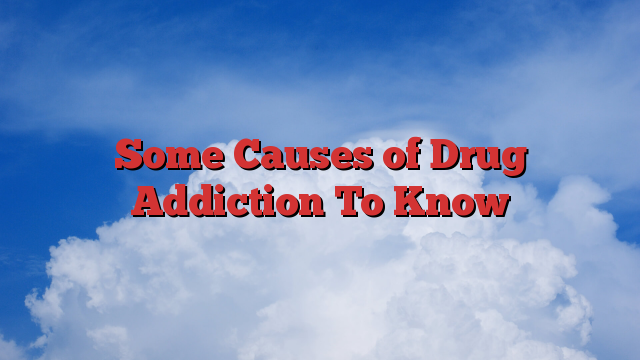 Some Causes of Drug Addiction To Know