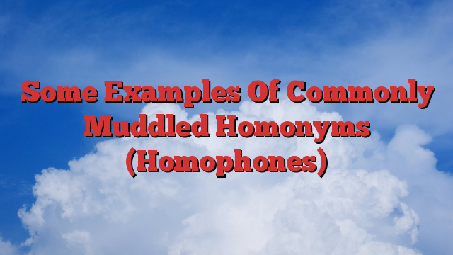 Some Examples Of Commonly Muddled Homonyms (Homophones)
