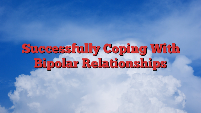 Successfully Coping With Bipolar Relationships