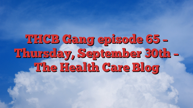 THCB Gang episode 65 – Thursday, September 30th – The Health Care Blog
