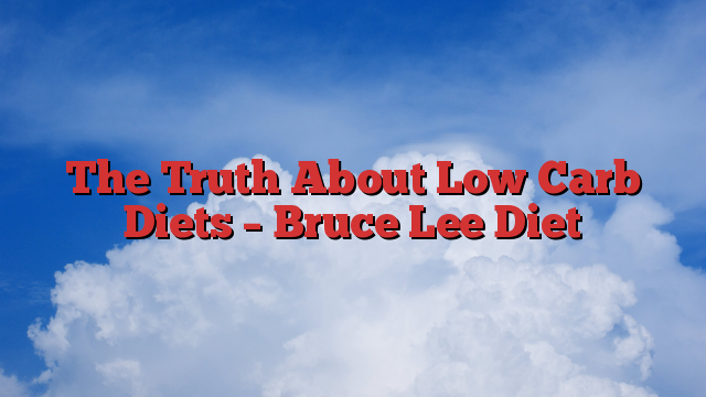 The Truth About Low Carb Diets – Bruce Lee Diet