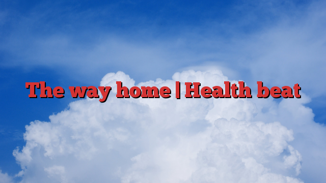 The way home |  Health beat