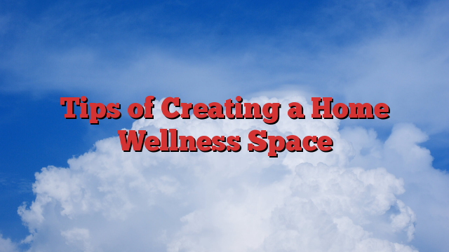 Tips of Creating a Home Wellness Space
