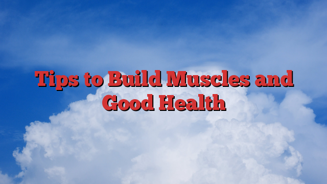 Tips to Build Muscles and Good Health