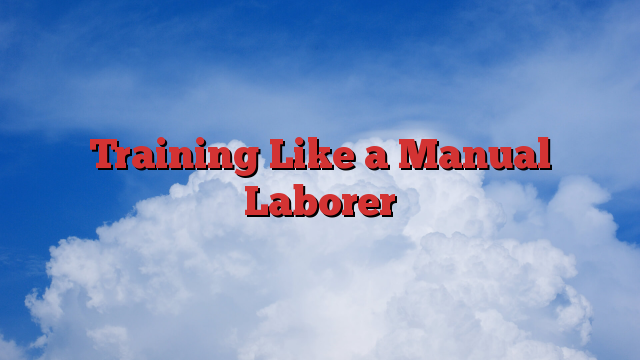 Training Like a Manual Laborer
