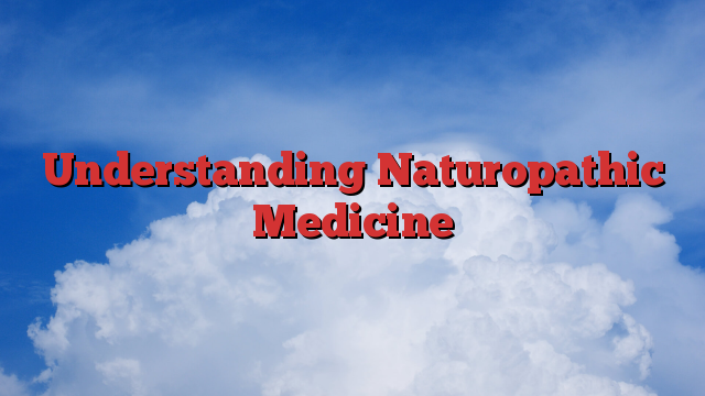 Understanding Naturopathic Medicine