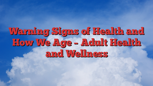 Warning Signs of Health and How We Age – Adult Health and Wellness