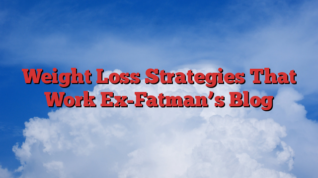 Weight Loss Strategies That Work Ex-Fatman’s Blog
