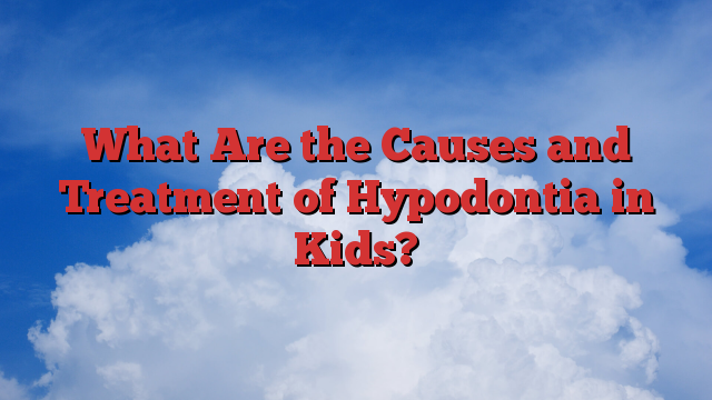 What Are the Causes and Treatment of Hypodontia in Kids?