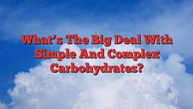 What’s The Big Deal With Simple And Complex Carbohydrates?