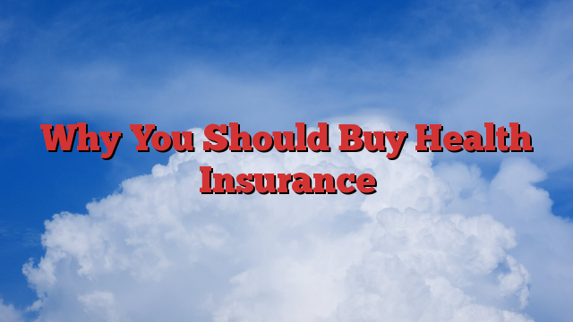 Why You Should Buy Health Insurance