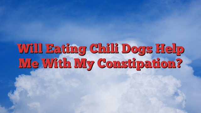 Will Eating Chili Dogs Help Me With My Constipation?
